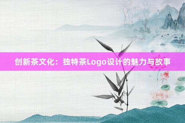 创新茶文化：独特茶Logo设计的魅力与故事