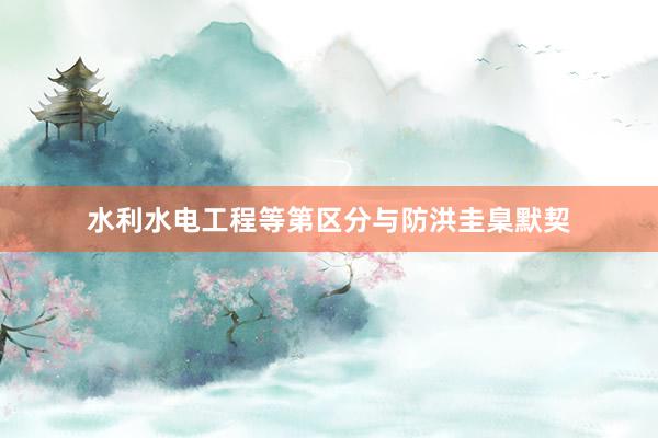 水利水电工程等第区分与防洪圭臬默契